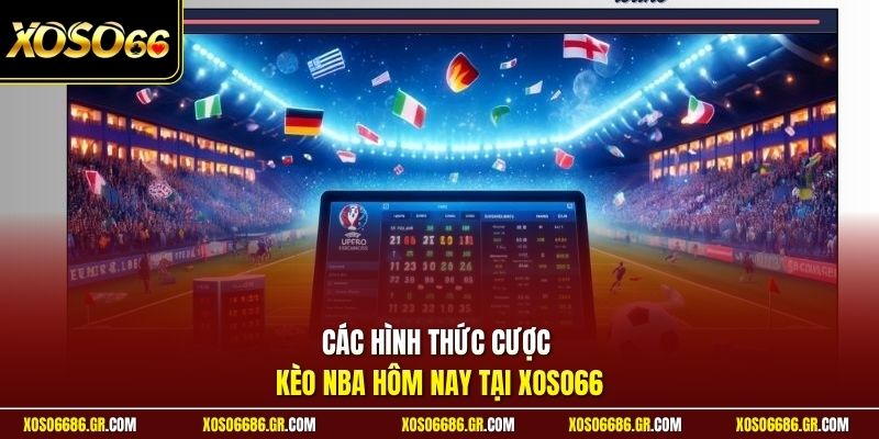 Các hình thức cược kèo NBA hôm nay tại XOSO66
