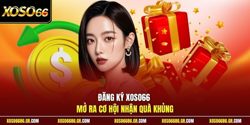 Đăng ký XOSO66 mở ra cơ hội nhận quà khủng