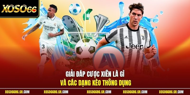 Giải đáp cược xiên là gì và các dạng kèo thông dụng