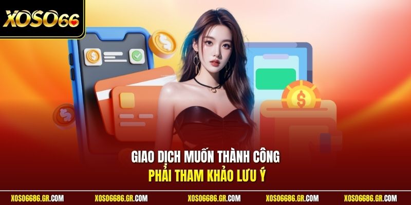 Giao dịch muốn thành công phải tham khảo lưu ý