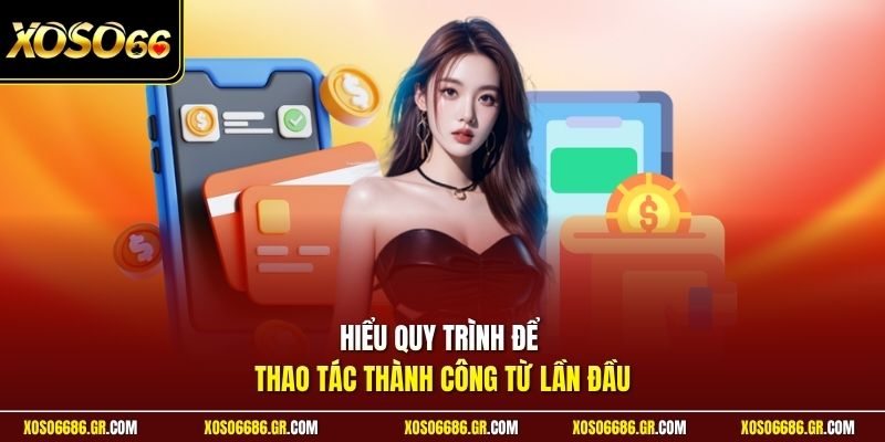 Hiểu quy trình để thao tác thành công từ lần đầu