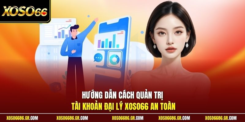 Hướng dẫn cách quản trị tài khoản đại lý XOSO66 an toàn