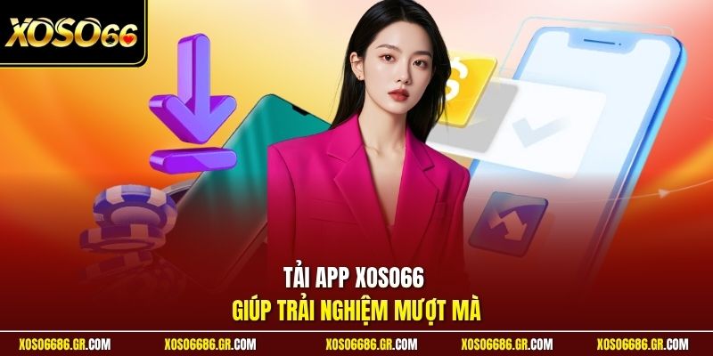 Tải app XOSO66 giúp trải nghiệm mượt mà