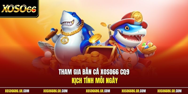 Tham gia bắn cá XOSO66 CQ9 kịch tính mỗi ngày